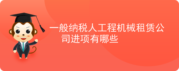 一般纳税人工程机械租赁公司进项有哪些